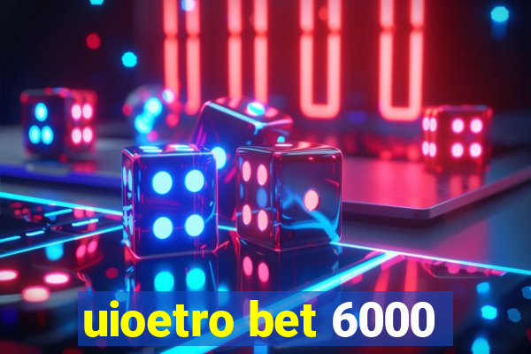 uioetro bet 6000